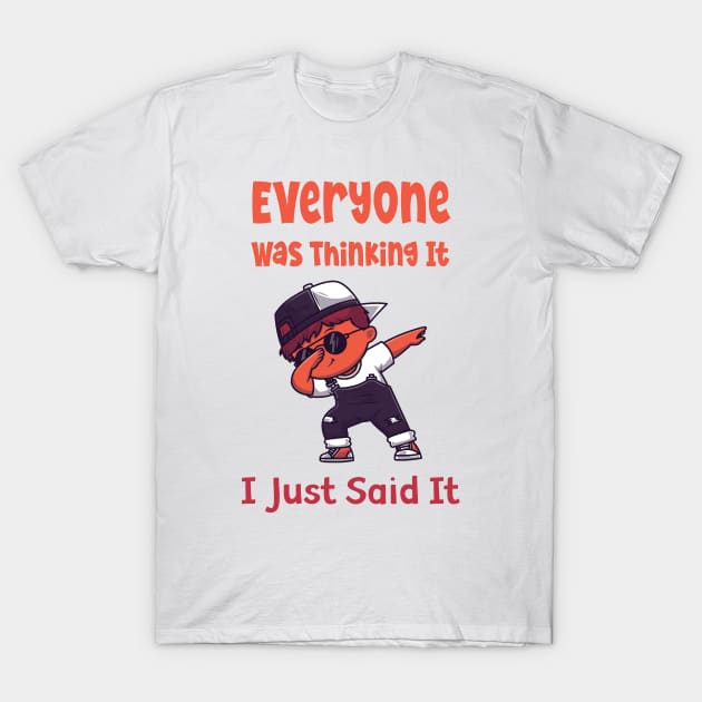 Everyone was Thinking It I Just Said It T-Shirt by gmnglx